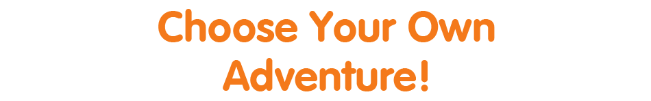 Choose Your Own Adventure!